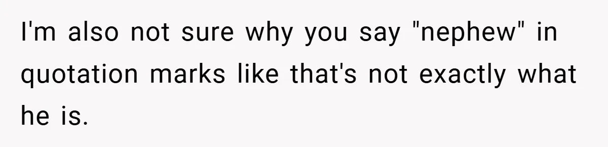 I'm also not sure why you say "nephew" in quotation marks like that's not exactly what he is.