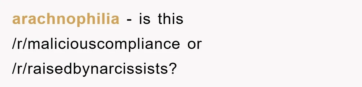 arachnophilia − is this /r/maliciouscompliance or /r/raisedbynarcissists?