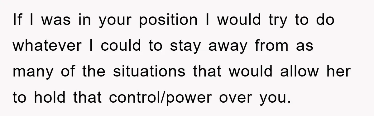 If I was in your position I would try to do whatever I could to stay away from as many of the situations that would allow her to hold that...