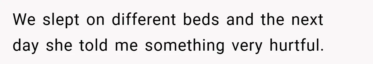 We slept on different beds and the next day she told me something very hurtful.