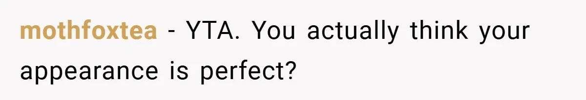 mothfoxtea − YTA. You actually think your appearance is perfect?