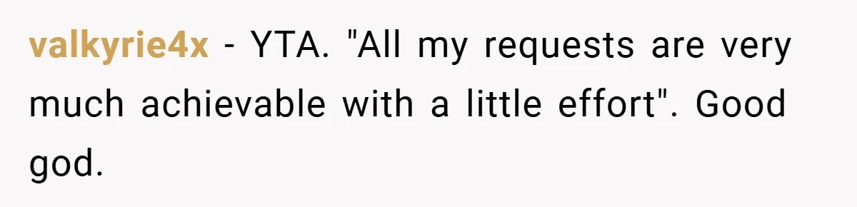 valkyrie4x − YTA. "All my requests are very much achievable with a little effort". Good god.