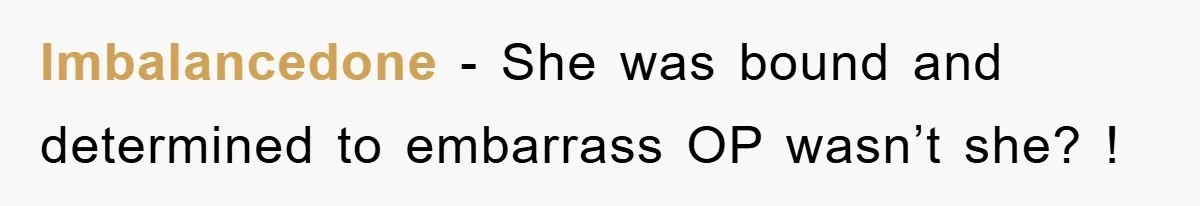 Imbalancedone − She was bound and determined to embarrass OP wasn’t she? !