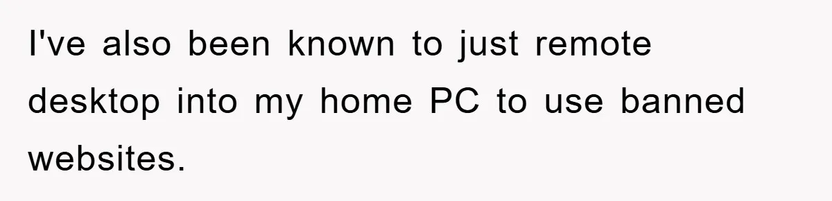 I've also been known to just remote desktop into my home PC to use banned websites.