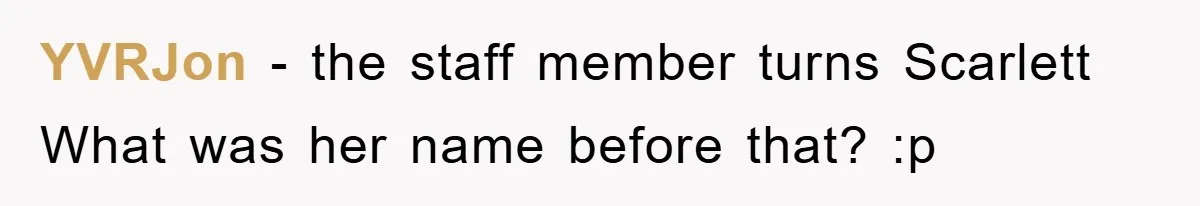 YVRJon − the staff member turns Scarlett What was her name before that? :p