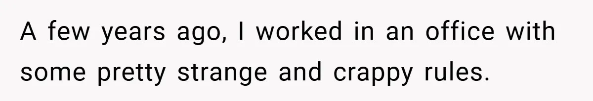 A few years ago, I worked in an office with some pretty strange and crappy rules.