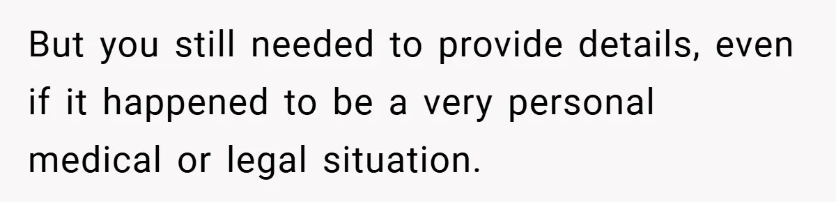 But you still needed to provide details, even if it happened to be a very personal medical or legal situation.