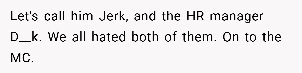 Let's call him Jerk, and the HR manager D__k. We all hated both of them. On to the MC.