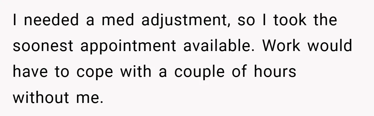 I needed a med adjustment, so I took the soonest appointment available. Work would have to cope with a couple of hours without me.