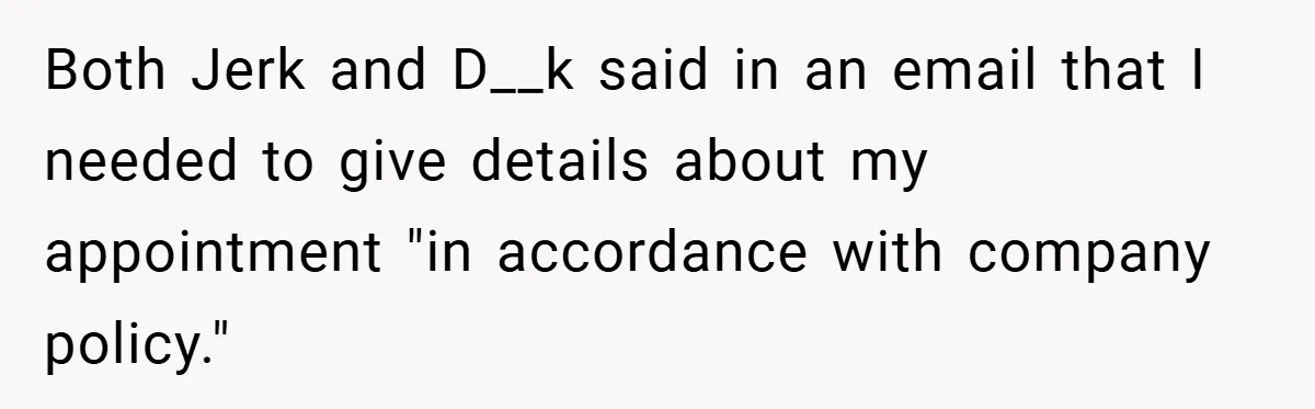 Both Jerk and D__k said in an email that I needed to give details about my appointment "in accordance with company policy."