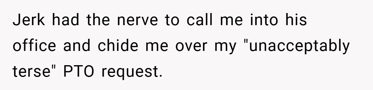 Jerk had the nerve to call me into his office and chide me over my "unacceptably terse" PTO request.