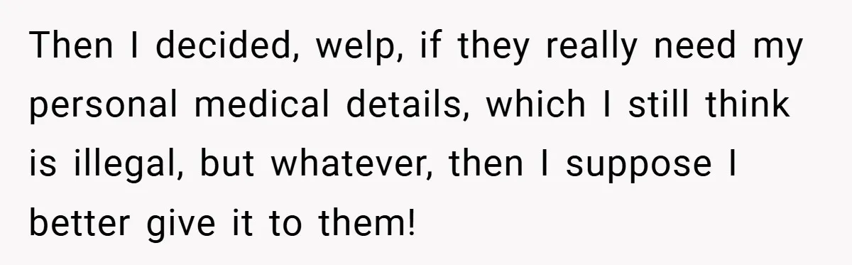 Then I decided, welp, if they really need my personal medical details, which I still think is illegal, but whatever, then I suppose I better give it to them!