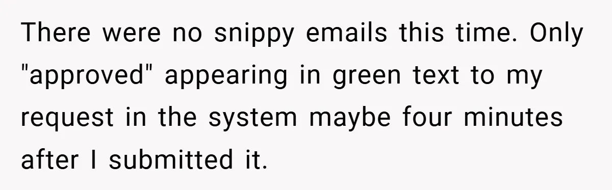 There were no snippy emails this time. Only "approved" appearing in green text to my request in the system maybe four minutes after I submitted it.