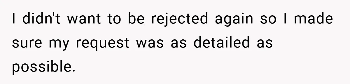 I didn't want to be rejected again so I made sure my request was as detailed as possible.