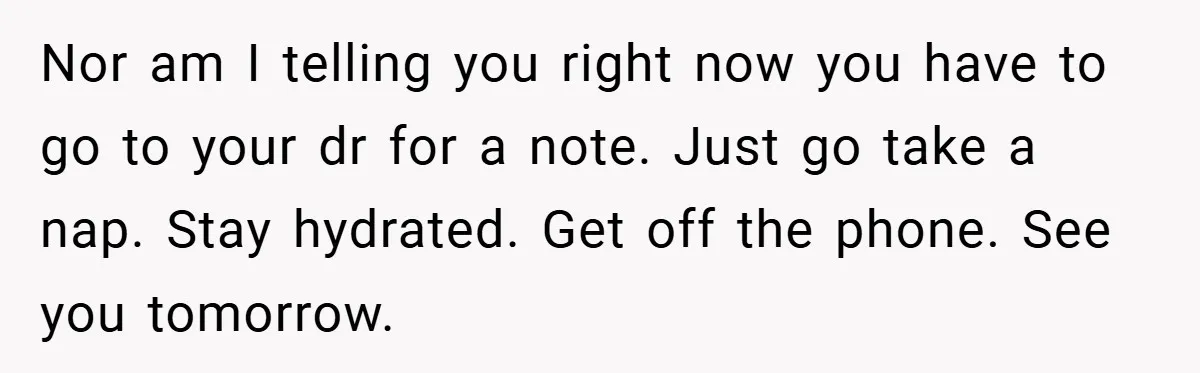 Nor am I telling you right now you have to go to your dr for a note. Just go take a nap. Stay hydrated. Get off the phone. See you...