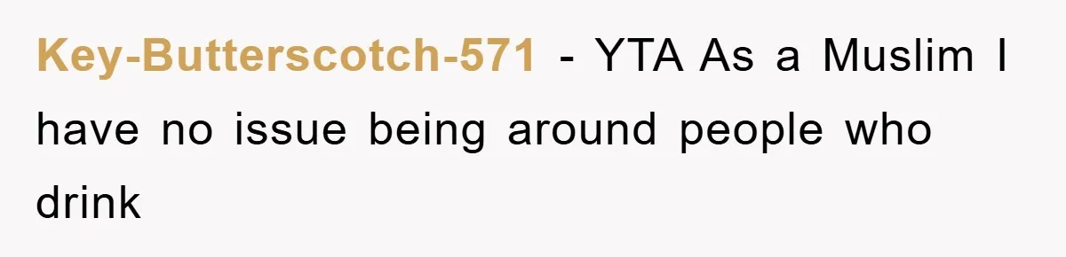 Key-Butterscotch-571 − YTA As a Muslim I have no issue being around people who drink
