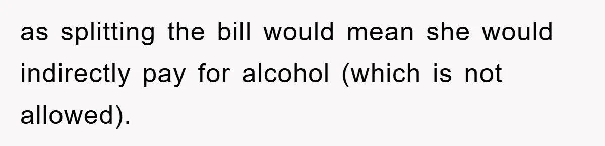 as splitting the bill would mean she would indirectly pay for alcohol (which is not allowed).