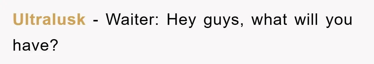 Ultralusk − Waiter: Hey guys, what will you have?