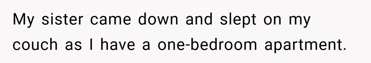 My sister came down and slept on my couch as I have a one-bedroom apartment.