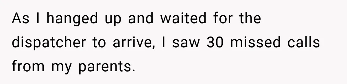 As I hanged up and waited for the dispatcher to arrive, I saw 30 missed calls from my parents.