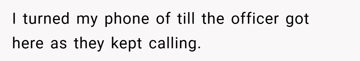 I turned my phone of till the officer got here as they kept calling.