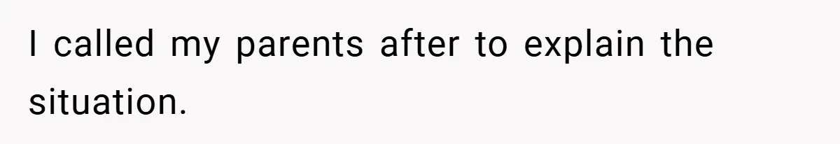 I called my parents after to explain the situation.