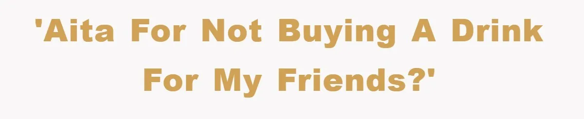 'AITA for not buying a drink for my friends?'