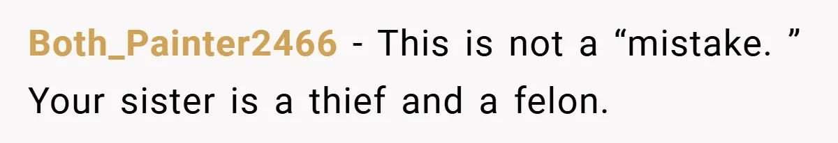 Both_Painter2466 − This is not a “mistake. ” Your sister is a thief and a felon.