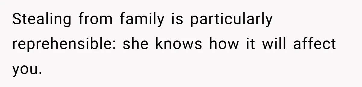 Stealing from family is particularly reprehensible: she knows how it will affect you.