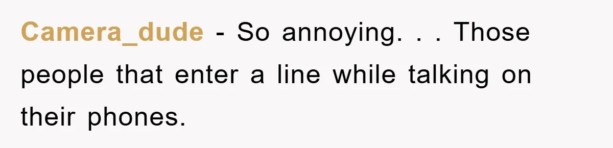 Camera_dude - So annoying. . . Those people that enter a line while talking on their phones.