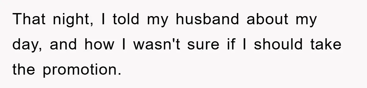 That night, I told my husband about my day, and how I wasn't sure if I should take the promotion.