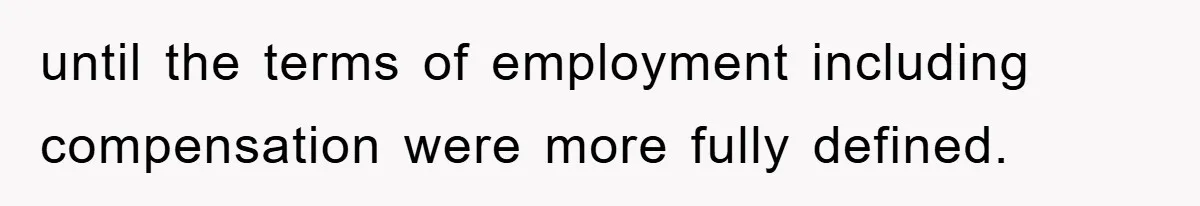until the terms of employment including compensation were more fully defined.