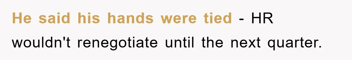 He said his hands were tied - HR wouldn't renegotiate until the next quarter.