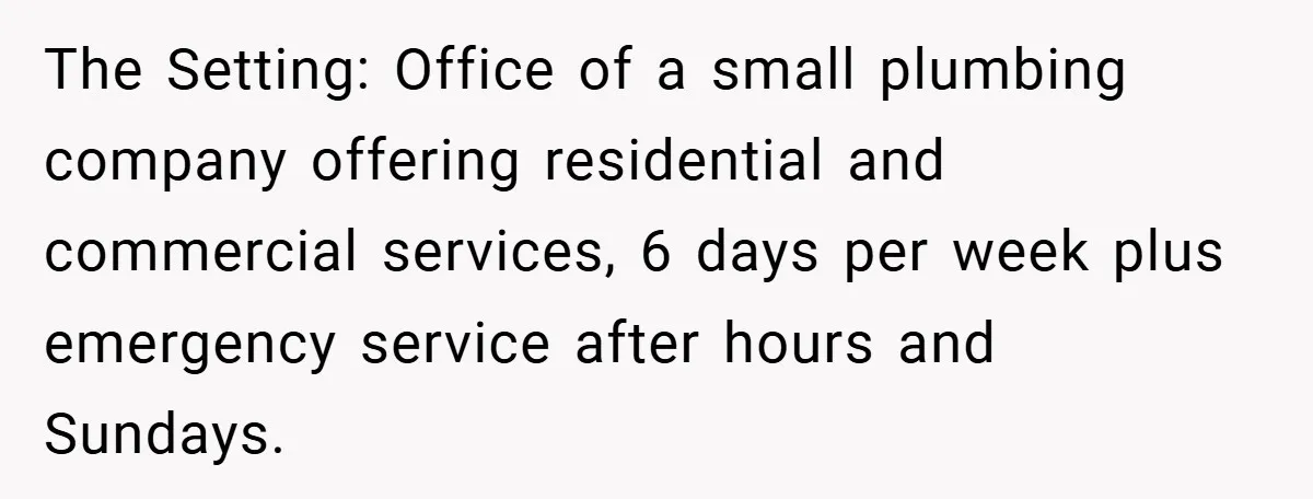 The Setting: Office of a small plumbing company offering residential and commercial services, 6 days per week plus emergency service after hours and Sundays.