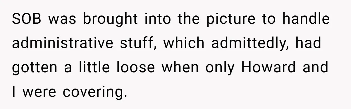 SOB was brought into the picture to handle administrative stuff, which admittedly, had gotten a little loose when only Howard and I were covering.