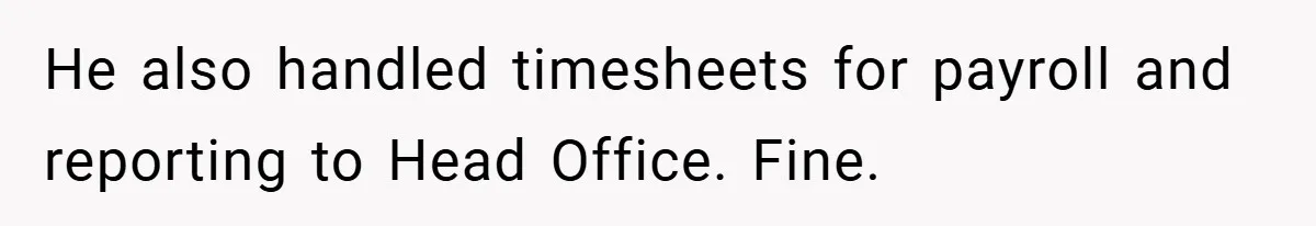He also handled timesheets for payroll and reporting to Head Office. Fine.