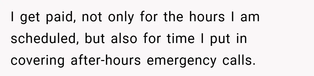 I get paid, not only for the hours I am scheduled, but also for time I put in covering after-hours emergency calls.