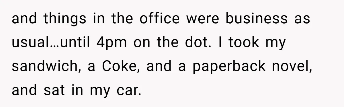 and things in the office were business as usual…until 4pm on the dot. I took my sandwich, a Coke, and a paperback novel, and sat in my car.