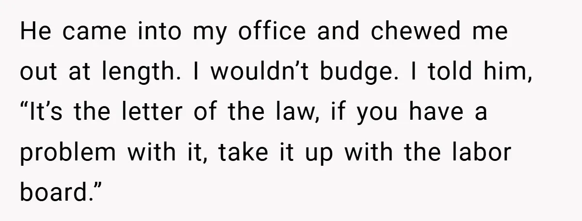 He came into my office and chewed me out at length. I wouldn’t budge. I told him, “It’s the letter of the law, if you have a problem with it,...
