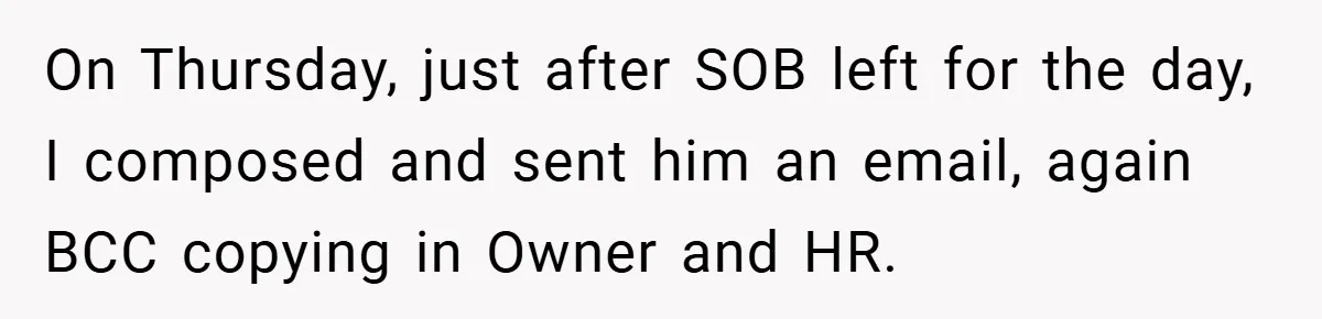 On Thursday, just after SOB left for the day, I composed and sent him an email, again BCC copying in Owner and HR.
