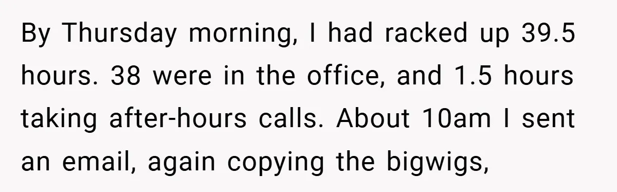 By Thursday morning, I had racked up 39.5 hours. 38 were in the office, and 1.5 hours taking after-hours calls. About 10am I sent an email, again copying the bigwigs,