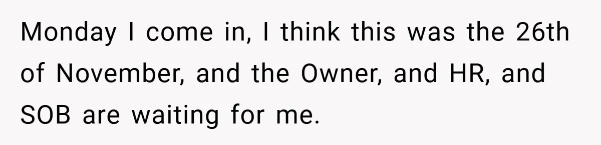 Monday I come in, I think this was the 26th of November, and the Owner, and HR, and SOB are waiting for me.