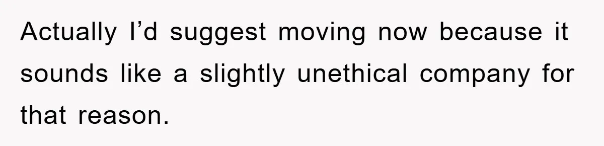 Actually I’d suggest moving now because it sounds like a slightly unethical company for that reason.
