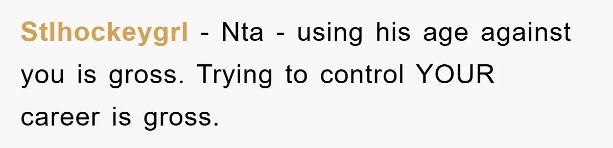 Stlhockeygrl − Nta - using his age against you is gross. Trying to control YOUR career is gross.