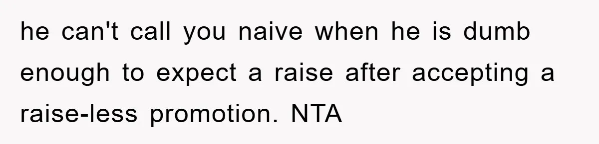 he can't call you naive when he is dumb enough to expect a raise after accepting a raise-less promotion. NTA
