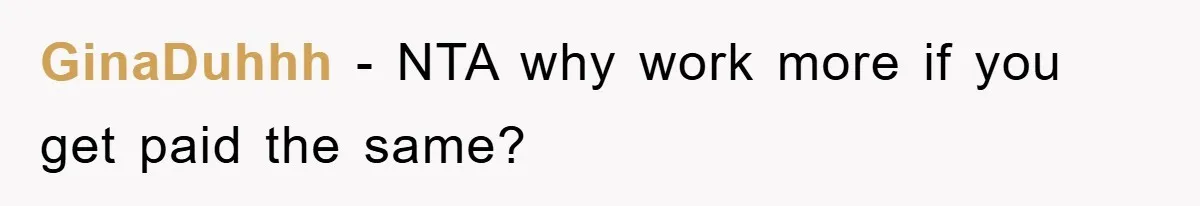GinaDuhhh − NTA why work more if you get paid the same?