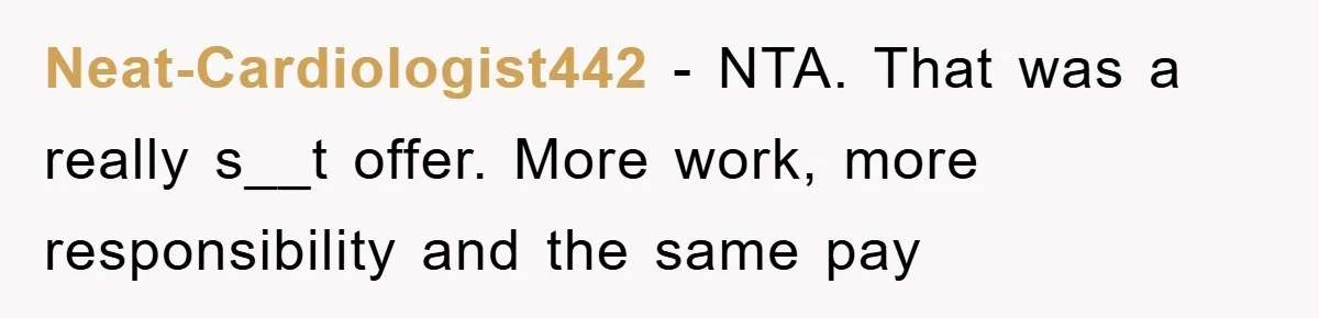 Neat-Cardiologist442 − NTA. That was a really s__t offer. More work, more responsibility and the same pay