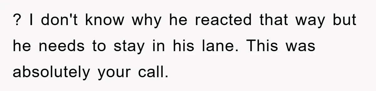 ? I don't know why he reacted that way but he needs to stay in his lane. This was absolutely your call.