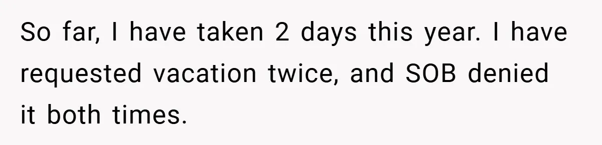 So far, I have taken 2 days this year. I have requested vacation twice, and SOB denied it both times.