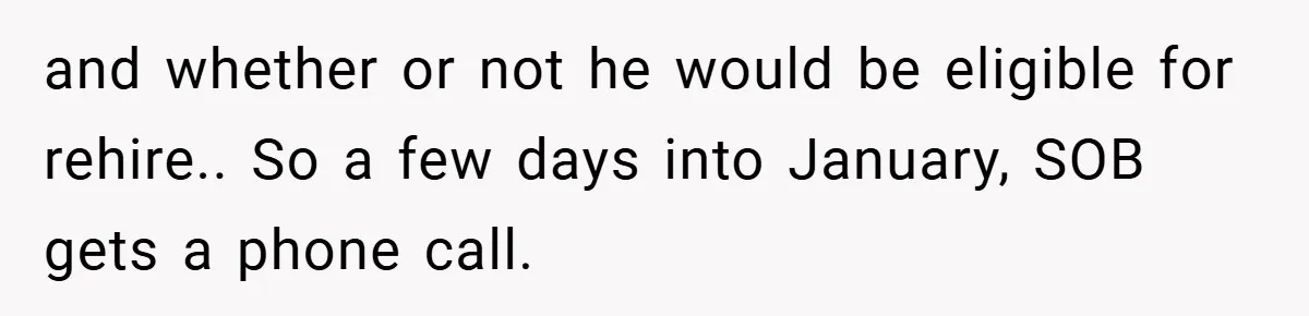 and whether or not he would be eligible for rehire.. So a few days into January, SOB gets a phone call.